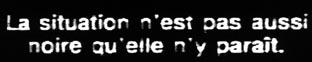 La situation n'est pas aussi noire qu'elle n'y paraît